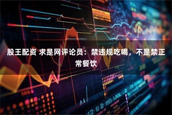 股王配资 求是网评论员：禁违规吃喝，不是禁正常餐饮