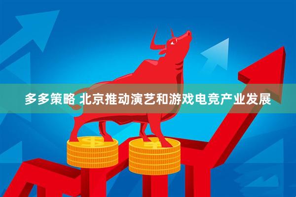 多多策略 北京推动演艺和游戏电竞产业发展
