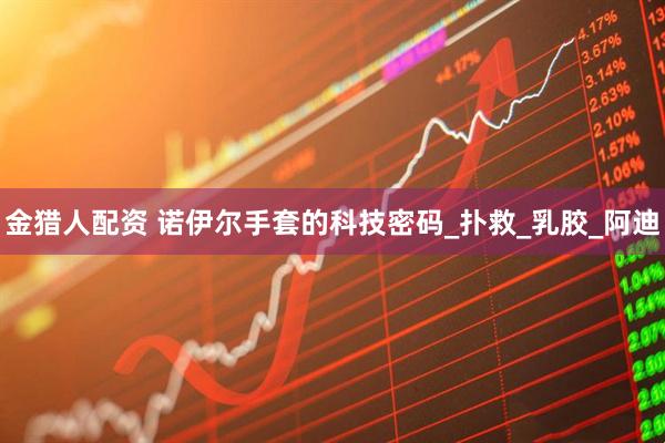 金猎人配资 诺伊尔手套的科技密码_扑救_乳胶_阿迪