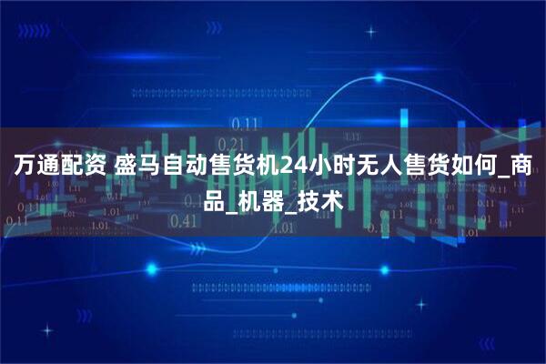 万通配资 盛马自动售货机24小时无人售货如何_商品_机器_技术