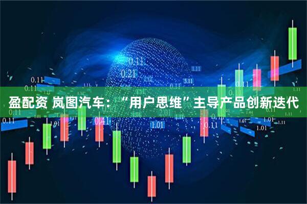 盈配资 岚图汽车：“用户思维”主导产品创新迭代