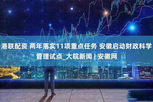 港联配资 两年落实11项重点任务 安徽启动财政科学管理试点_大皖新闻 | 安徽网