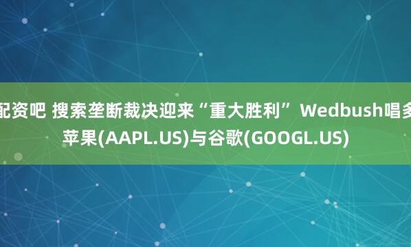 配资吧 搜索垄断裁决迎来“重大胜利” Wedbush唱多苹果(AAPL.US)与谷歌(GOOGL.US)